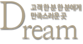 Dream. 고객 한 분 한 분에게 만족스러운 곳